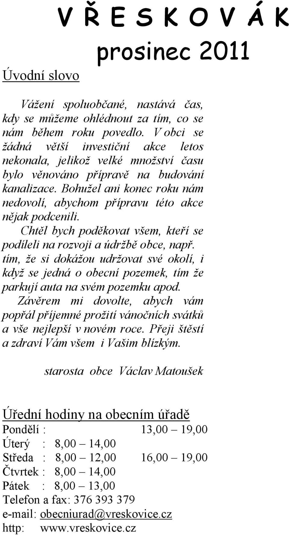 Bohužel ani konec roku nám nedovolí, abychom přípravu této akce nějak podcenili. Chtěl bych poděkovat všem, kteří se podíleli na rozvoji a údržbě obce, např.