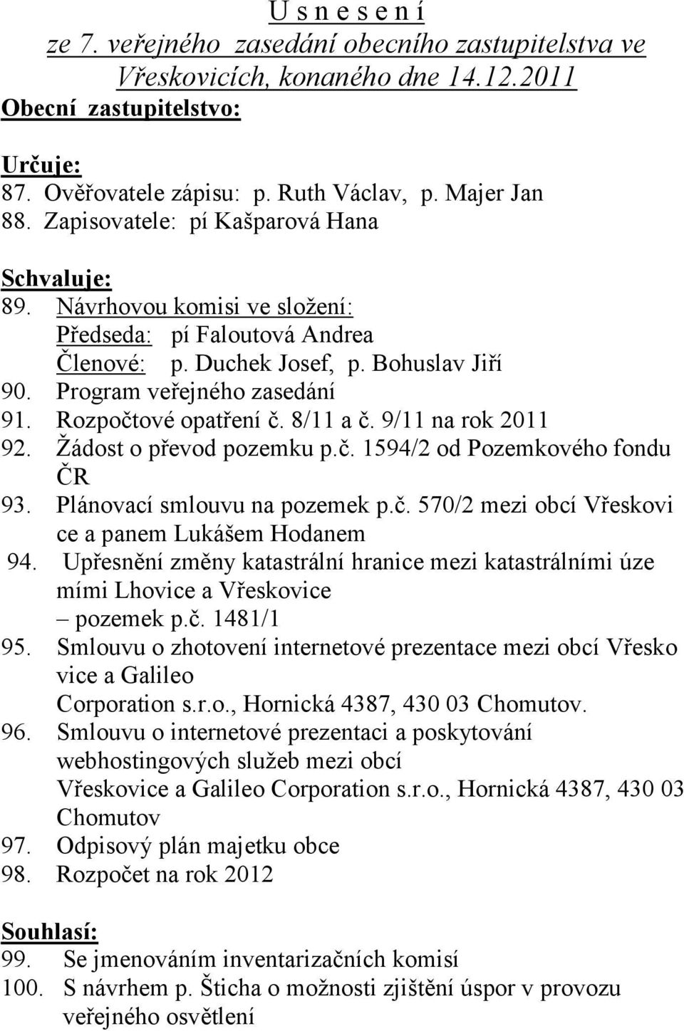 Rozpočtové opatření č. 8/11 a č. 9/11 na rok 2011 92. Žádost o převod pozemku p.č. 1594/2 od Pozemkového fondu ČR 93. Plánovací smlouvu na pozemek p.č. 570/2 mezi obcí Vřeskovi ce a panem Lukášem Hodanem 94.