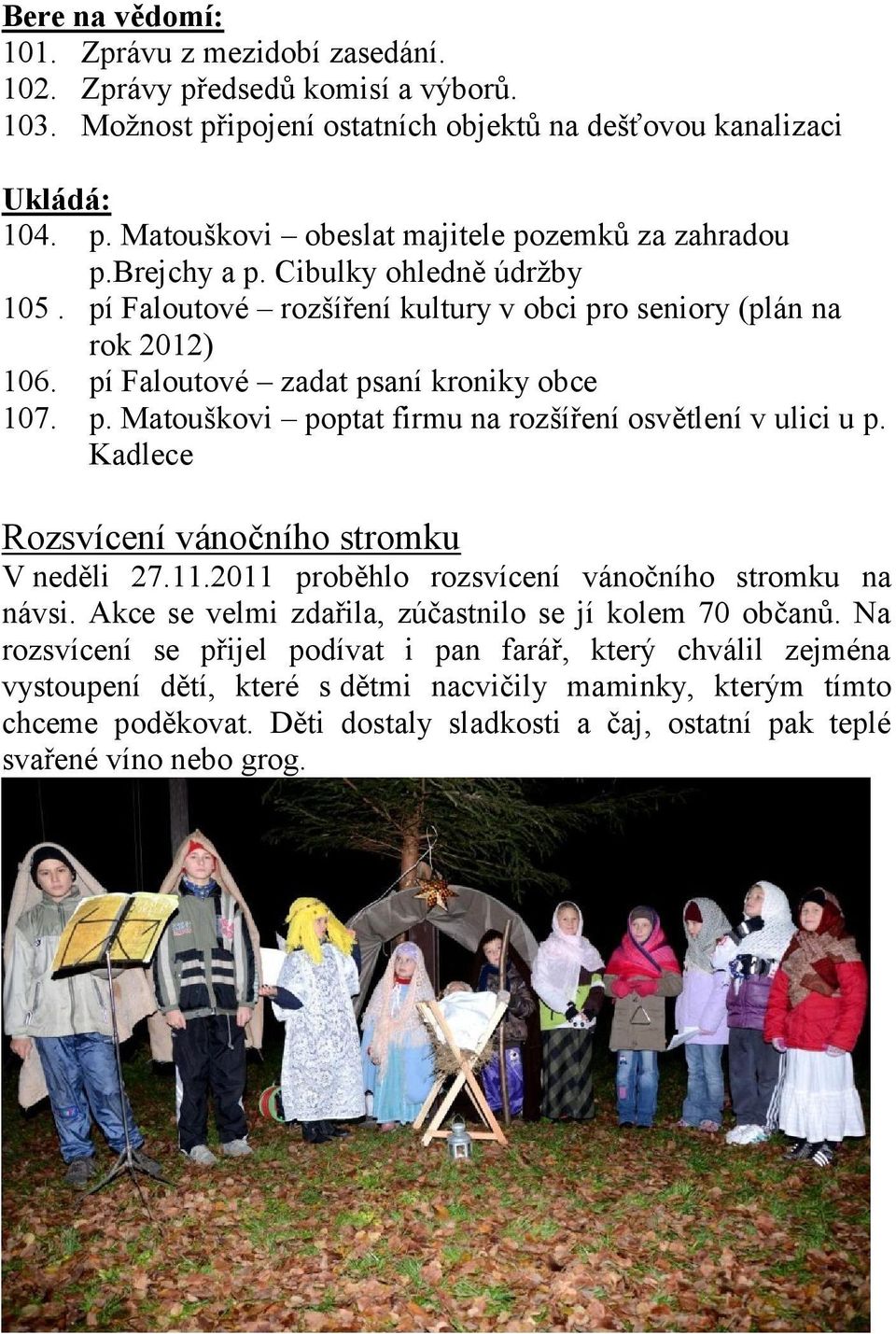 Kadlece Rozsvícení vánočního stromku V neděli 27.11.2011 proběhlo rozsvícení vánočního stromku na návsi. Akce se velmi zdařila, zúčastnilo se jí kolem 70 občanů.