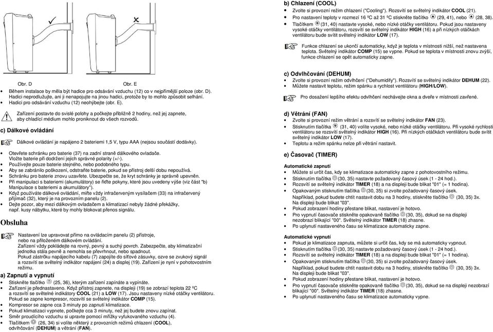 Pokud jsou nastaveny vysoké otáčky ventilátoru, rozsvítí se světelný indikátor HIGH (16) a při nízkých otáčkách ventilátoru bude svítit světelný indikátor LOW (17).