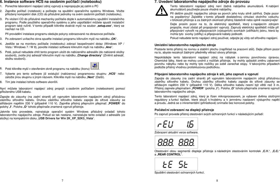Po vložení CD do příslušné mechaniky počítače dojde k automatickému spuštění instalačního programu. Podle použitého operačního systému a jeho uspořádání můžete spustit instalační program také ručně.
