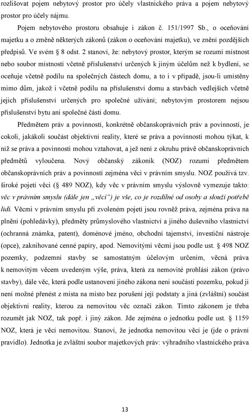 2 stanoví, že: nebytový prostor, kterým se rozumí místnost nebo soubor místností včetně příslušenství určených k jiným účelům než k bydlení, se oceňuje včetně podílu na společných částech domu, a to