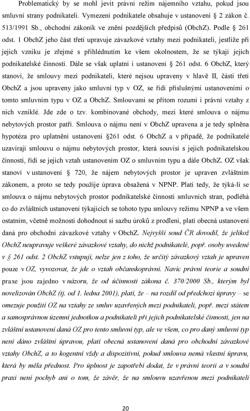 1 ObchZ jeho část třetí upravuje závazkové vztahy mezi podnikateli, jestliže při jejich vzniku je zřejmé s přihlédnutím ke všem okolnostem, že se týkají jejich podnikatelské činnosti.
