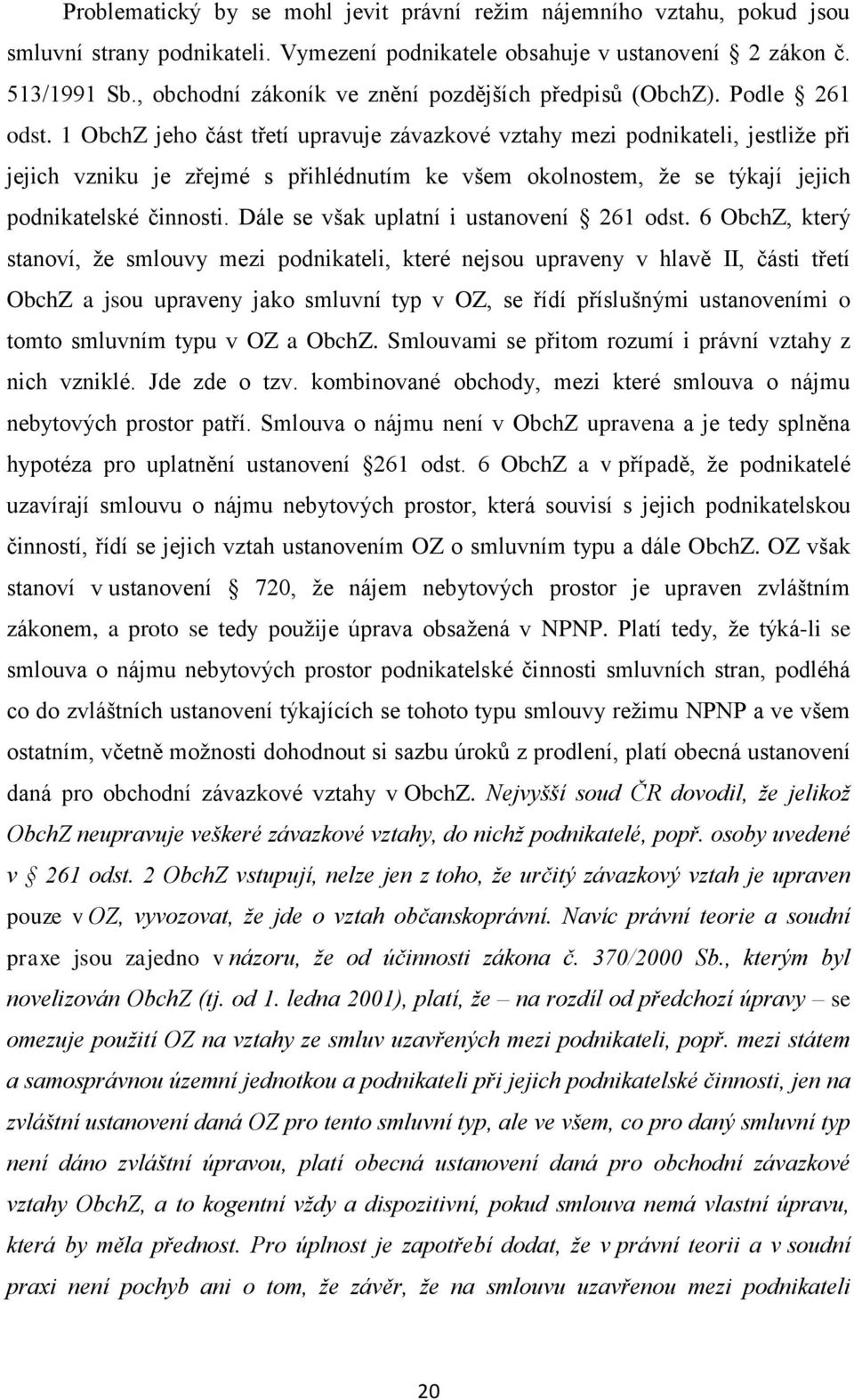 1 ObchZ jeho část třetí upravuje závazkové vztahy mezi podnikateli, jestliže při jejich vzniku je zřejmé s přihlédnutím ke všem okolnostem, že se týkají jejich podnikatelské činnosti.