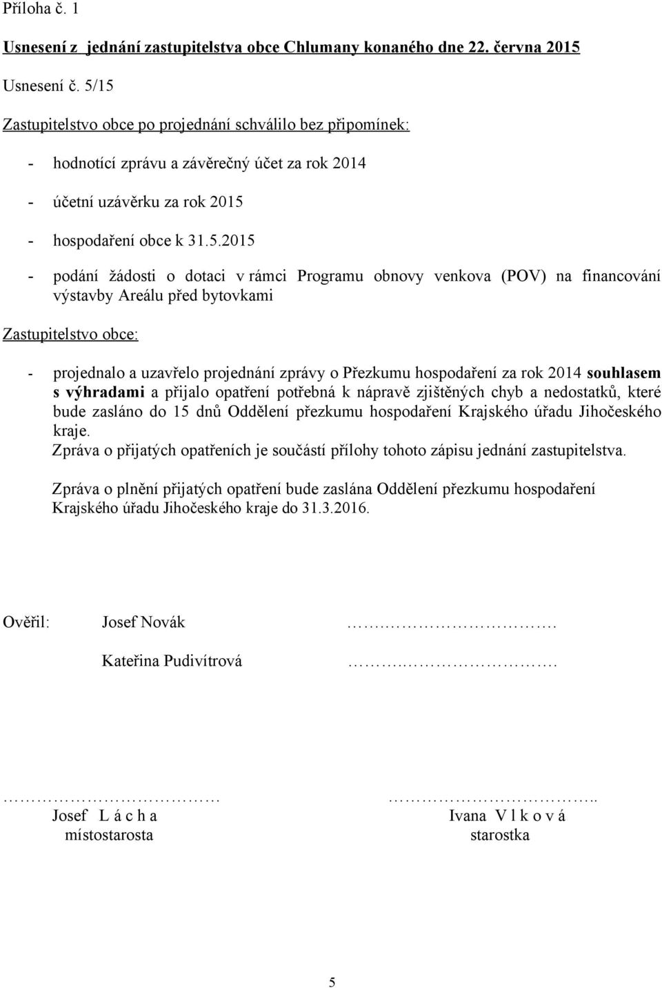 dotaci v rámci Programu obnovy venkova (POV) na financování výstavby Areálu před bytovkami Zastupitelstvo obce: - projednalo a uzavřelo projednání zprávy o Přezkumu hospodaření za rok 2014