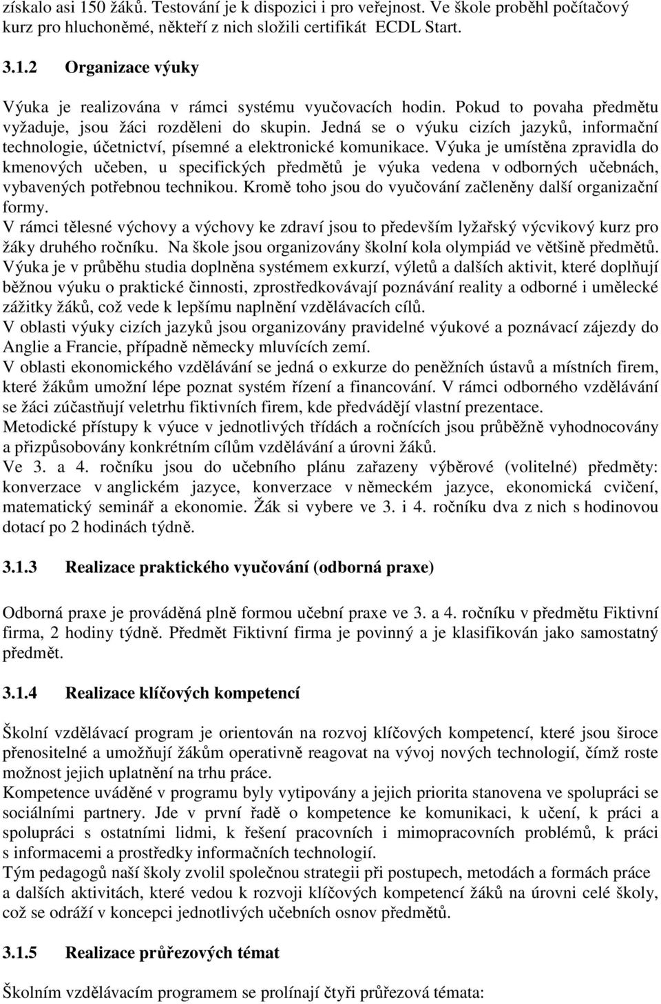 Výuka je umístěna zpravidla do kmenových učeben, u specifických předmětů je výuka vedena v odborných učebnách, vybavených potřebnou technikou.