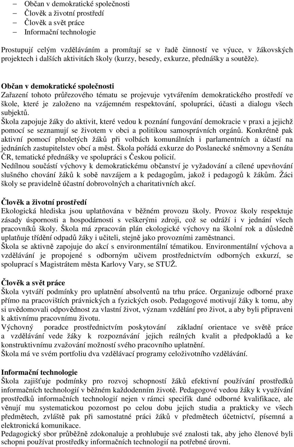 Občan v demokratické společnosti Zařazení tohoto průřezového tématu se projevuje vytvářením demokratického prostředí ve škole, které je založeno na vzájemném respektování, spolupráci, účasti a