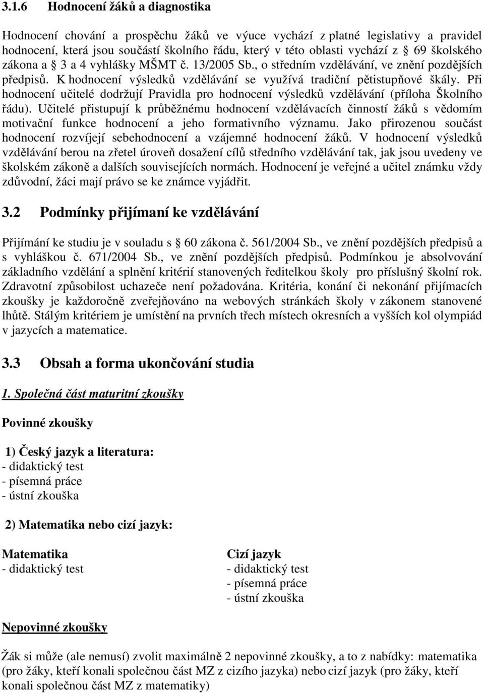 Při hodnocení učitelé dodržují Pravidla pro hodnocení výsledků vzdělávání (příloha Školního řádu).