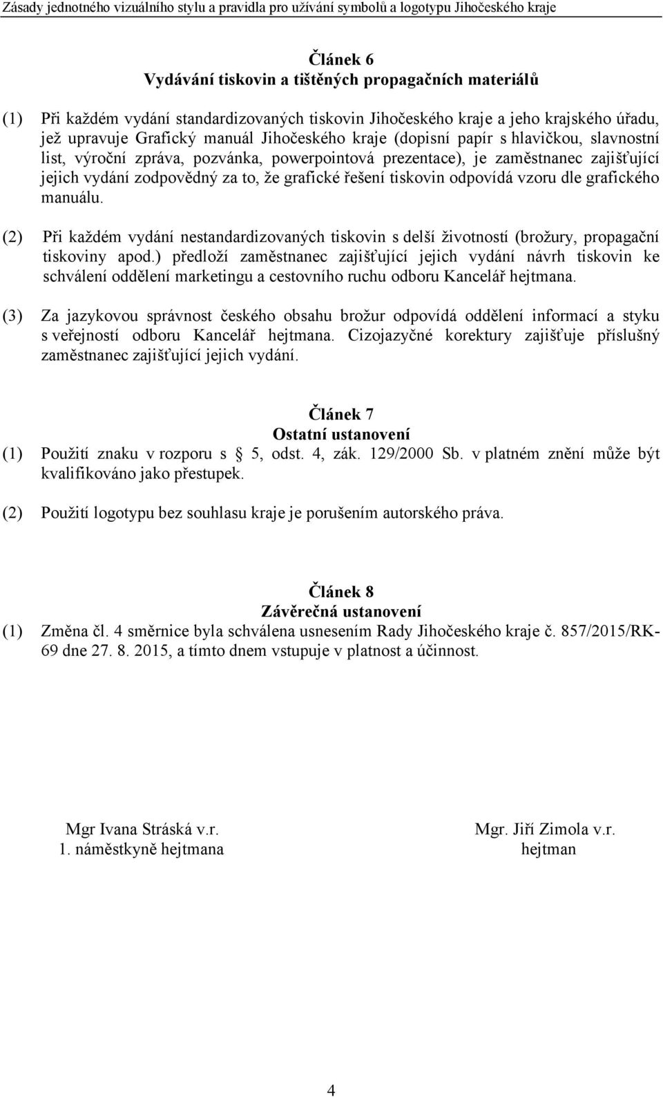 dle grafického manuálu. (2) Při každém vydání nestandardizovaných tiskovin s delší životností (brožury, propagační tiskoviny apod.