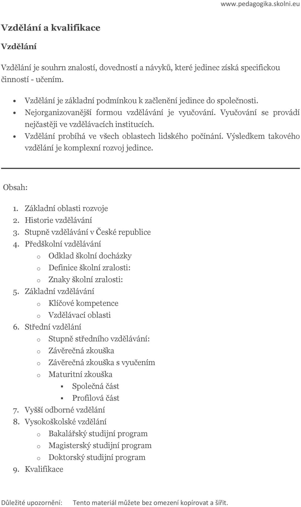 Vzdělání prbíhá ve všech blastech lidskéh pčínání. Výsledkem takvéh vzdělání je kmplexní rzvj jedince. Obsah: 1. Základní blasti rzvje 2. Histrie vzdělávání 3. Stupně vzdělávání v České republice 4.