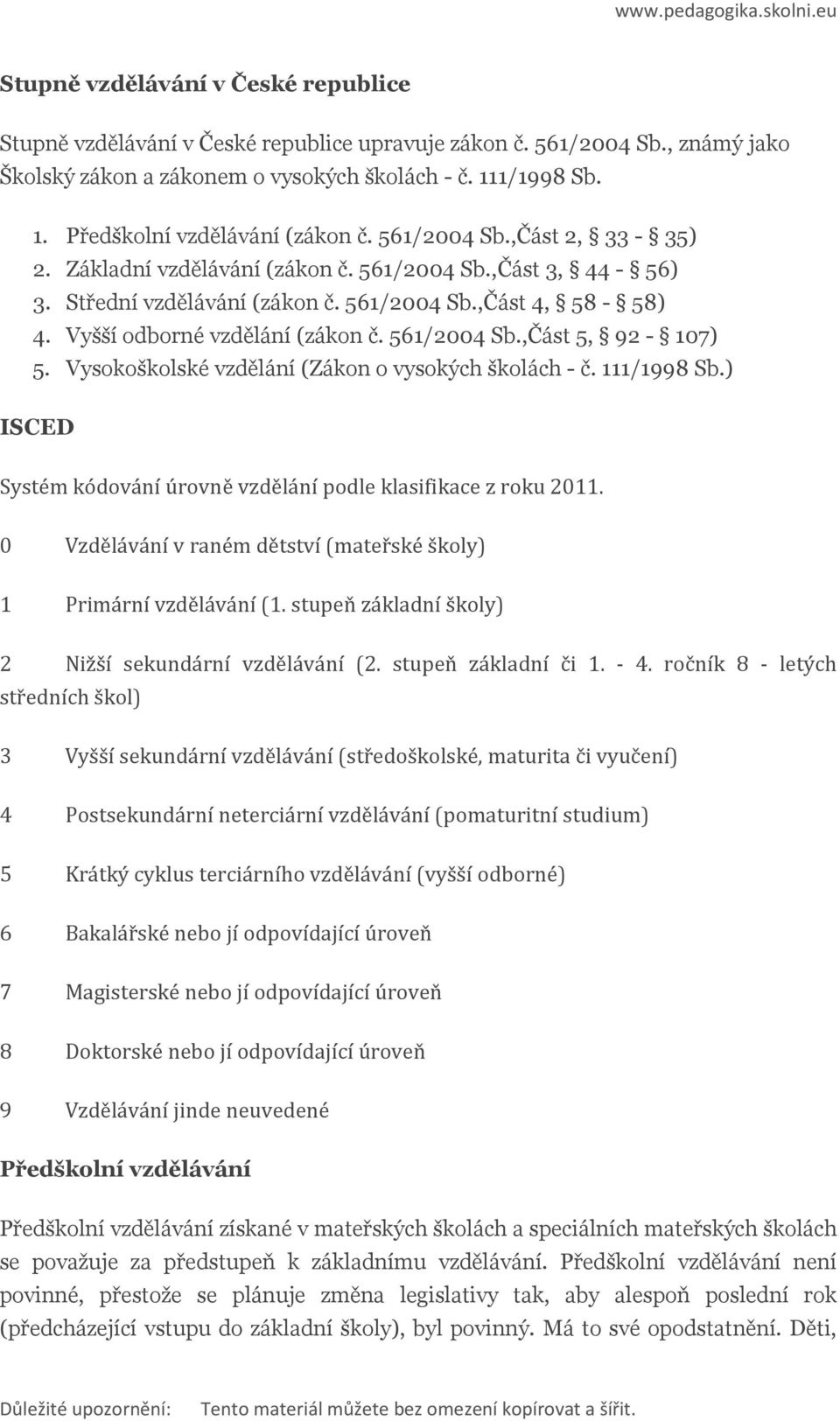 Vyšší dbrné vzdělání (zákn č. 561/2004 Sb.,Část 5, 92-107) 5. Vyskšklské vzdělání (Zákn vyských šklách - č. 111/1998 Sb.) ISCED Systém kódvání úrvně vzdělání pdle klasifikace z rku 2011.