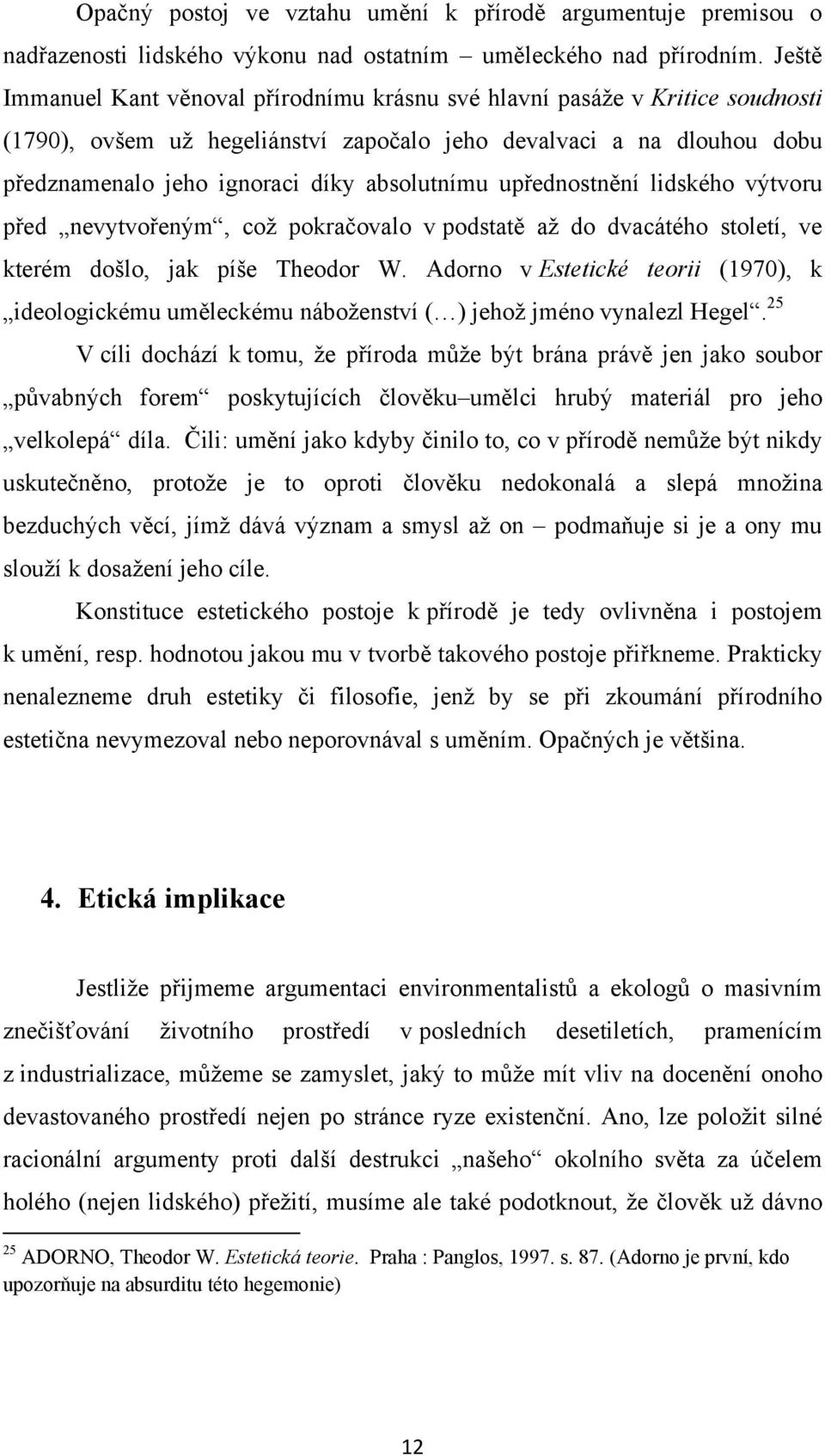 absolutnímu upřednostnění lidského výtvoru před nevytvořeným, coţ pokračovalo v podstatě aţ do dvacátého století, ve kterém došlo, jak píše Theodor W.
