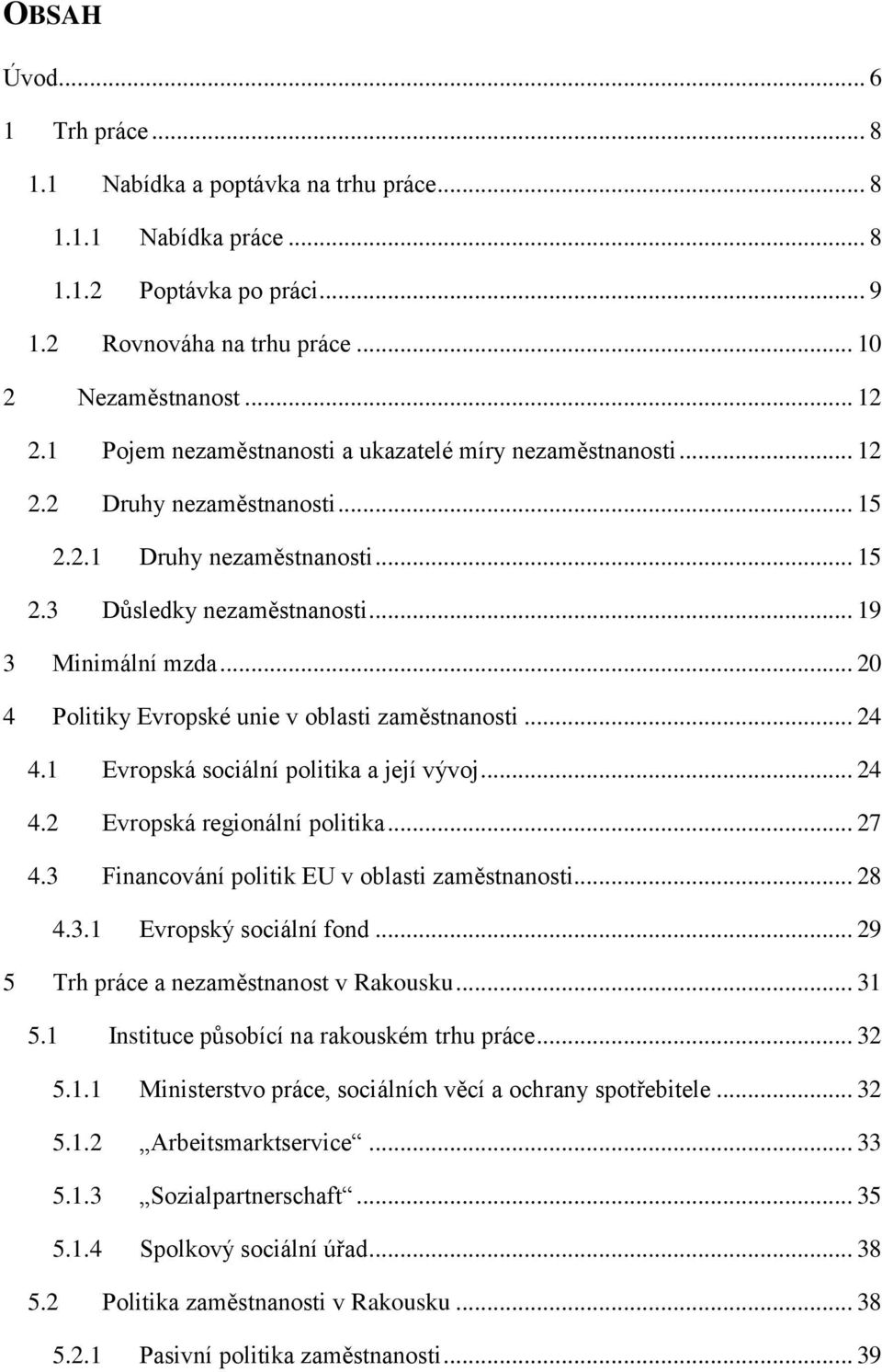 .. 20 4 Politiky Evropské unie v oblasti zaměstnanosti... 24 4.1 Evropská sociální politika a její vývoj... 24 4.2 Evropská regionální politika... 27 4.