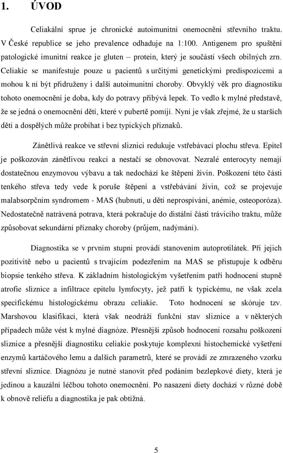 Celiakie se manifestuje pouze u pacientů s určitými genetickými predispozicemi a mohou k ní být přidruţeny i další autoimunitní choroby.