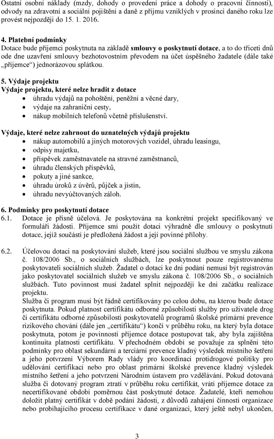 Platební podmínky Dotace bude příjemci poskytnuta na základě smlouvy o poskytnutí dotace, a to do třiceti dnů ode dne uzavření smlouvy bezhotovostním převodem na účet úspěšného žadatele (dále také