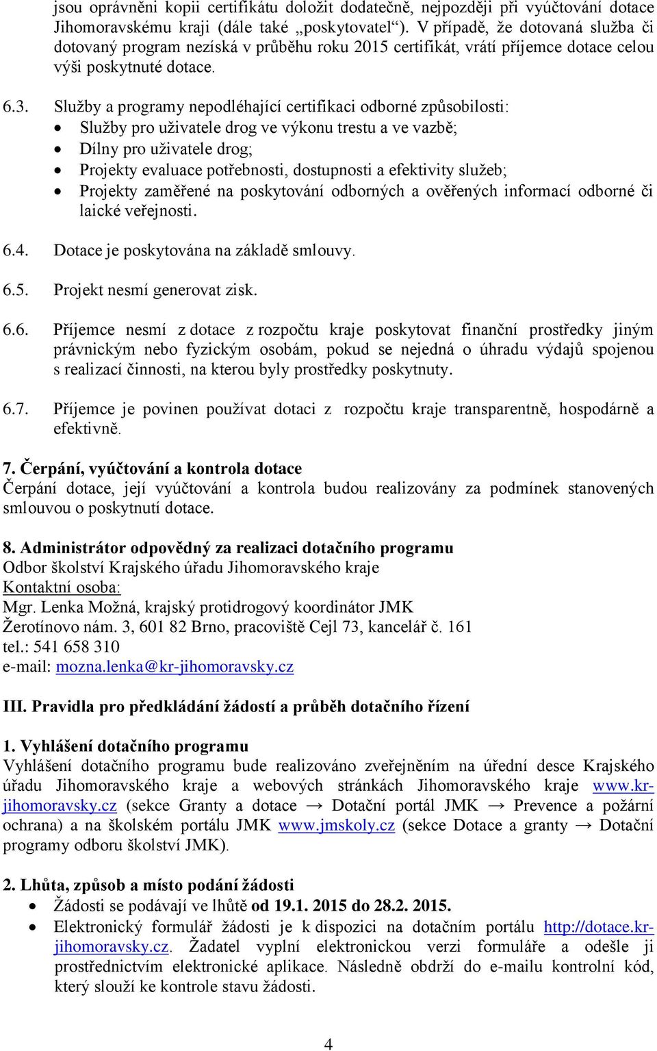 Služby a programy nepodléhající certifikaci odborné způsobilosti: Služby pro uživatele drog ve výkonu trestu a ve vazbě; Dílny pro uživatele drog; Projekty evaluace potřebnosti, dostupnosti a