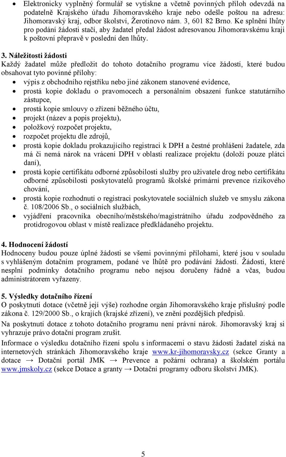 601 82 Brno. Ke splnění lhůty pro podání žádosti stačí, aby žadatel předal žádost adresovanou Jihomoravskému kraji k poštovní přepravě v poslední den lhůty. 3.