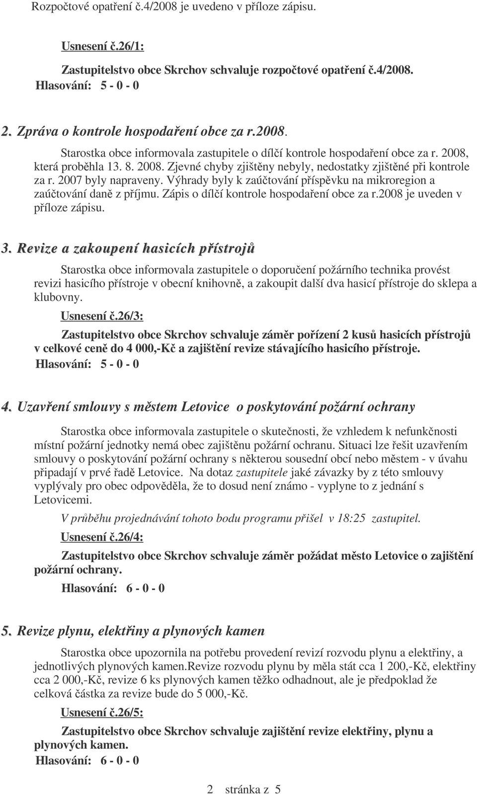 Zápis o dílí kontrole hospodaení obce za r.2008 je uveden v píloze zápisu. 3.