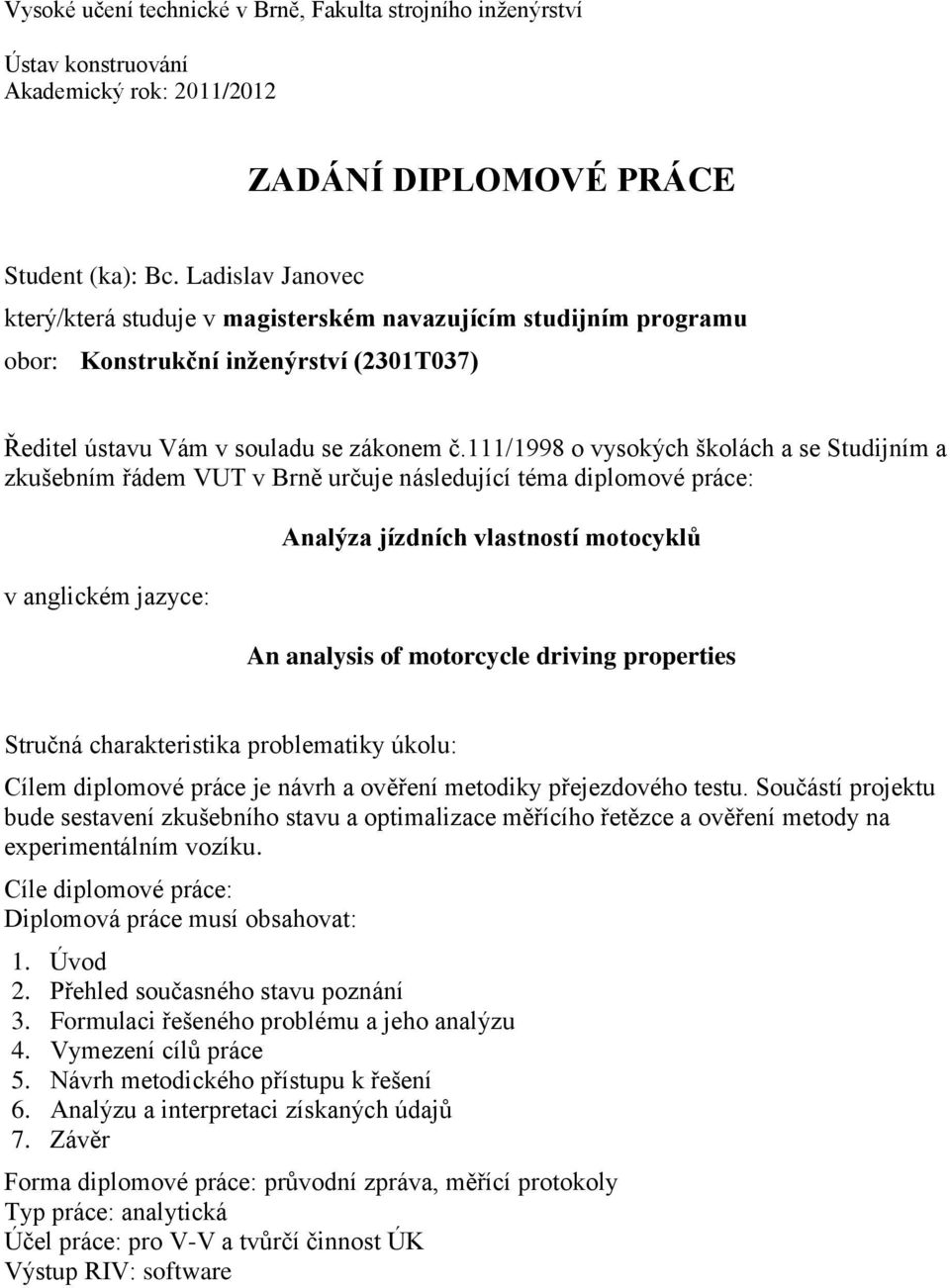 111/1998 o vysokých školách a se Studijním a zkušebním řádem VUT v Brně určuje následující téma diplomové práce: v anglickém jazyce: Analýza jízdních vlastností motocyklů An analysis of motorcycle