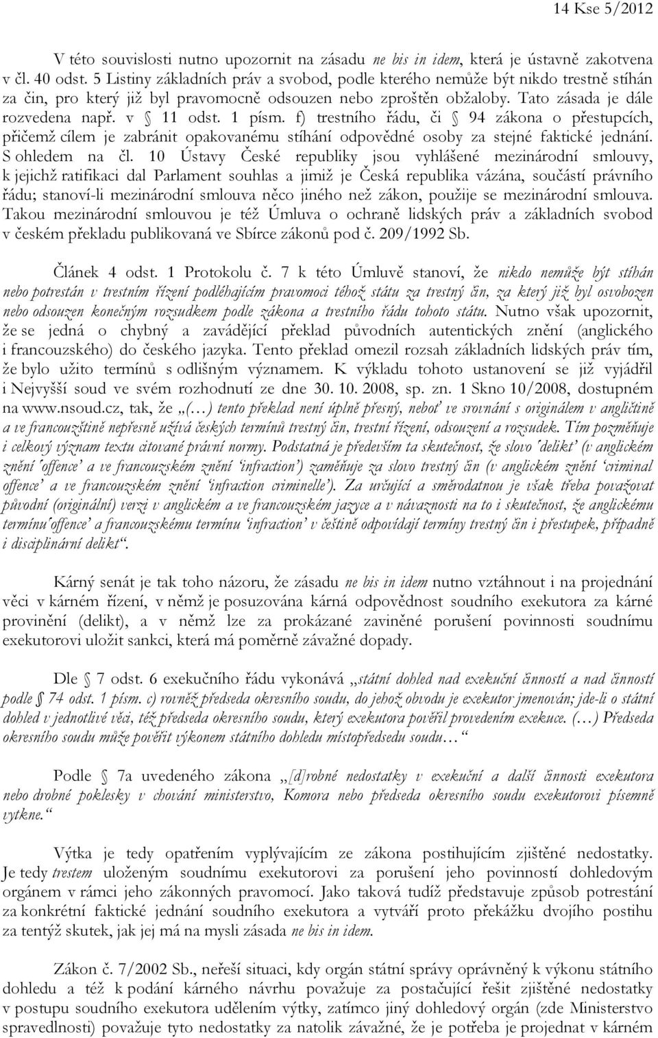 1 písm. f) trestního řádu, či 94 zákona o přestupcích, přičemž cílem je zabránit opakovanému stíhání odpovědné osoby za stejné faktické jednání. S ohledem na čl.