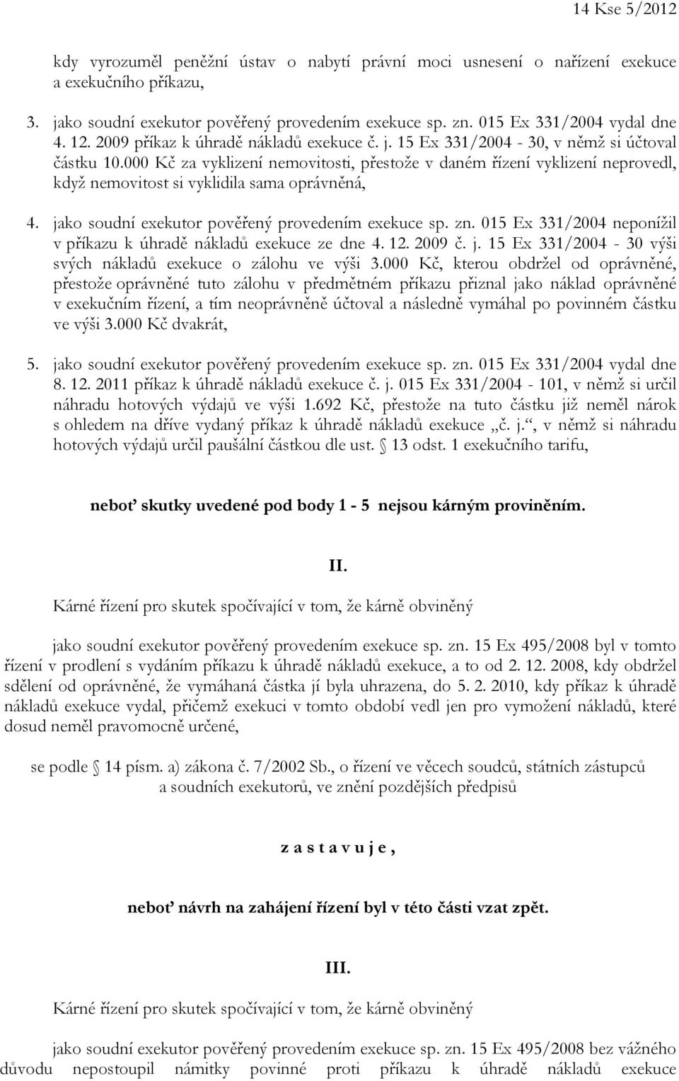 000 Kč za vyklizení nemovitosti, přestože v daném řízení vyklizení neprovedl, když nemovitost si vyklidila sama oprávněná, 4. jako soudní exekutor pověřený provedením exekuce sp. zn.
