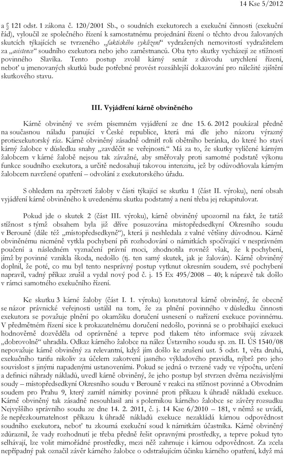 vyklizení vydražených nemovitostí vydražitelem za asistence soudního exekutora nebo jeho zaměstnanců. Oba tyto skutky vycházejí ze stížností povinného Slavíka.