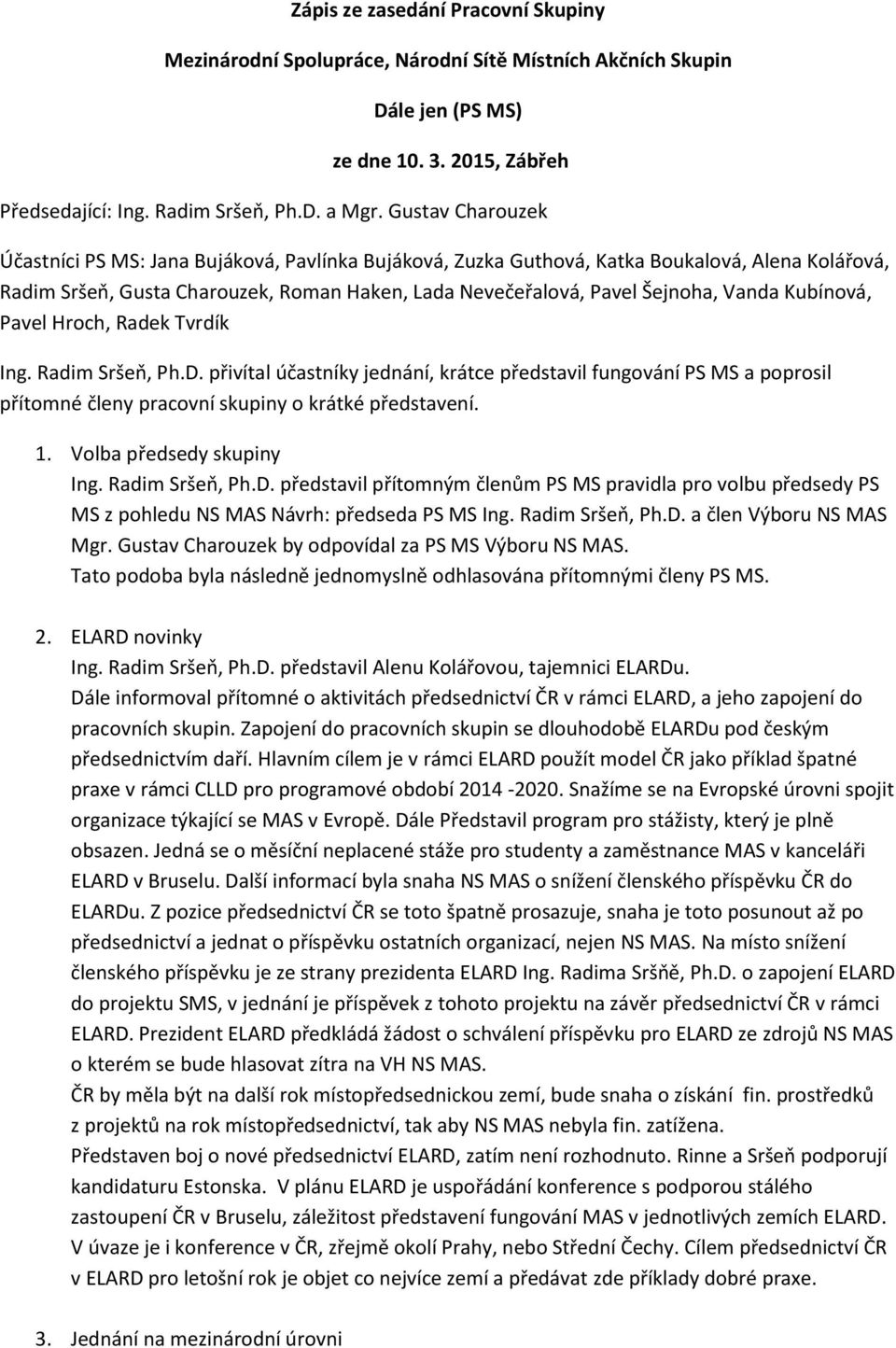 Kubínová, Pavel Hroch, Radek Tvrdík Ing. Radim Sršeň, Ph.D. přivítal účastníky jednání, krátce představil fungování PS MS a poprosil přítomné členy pracovní skupiny o krátké představení. 1.