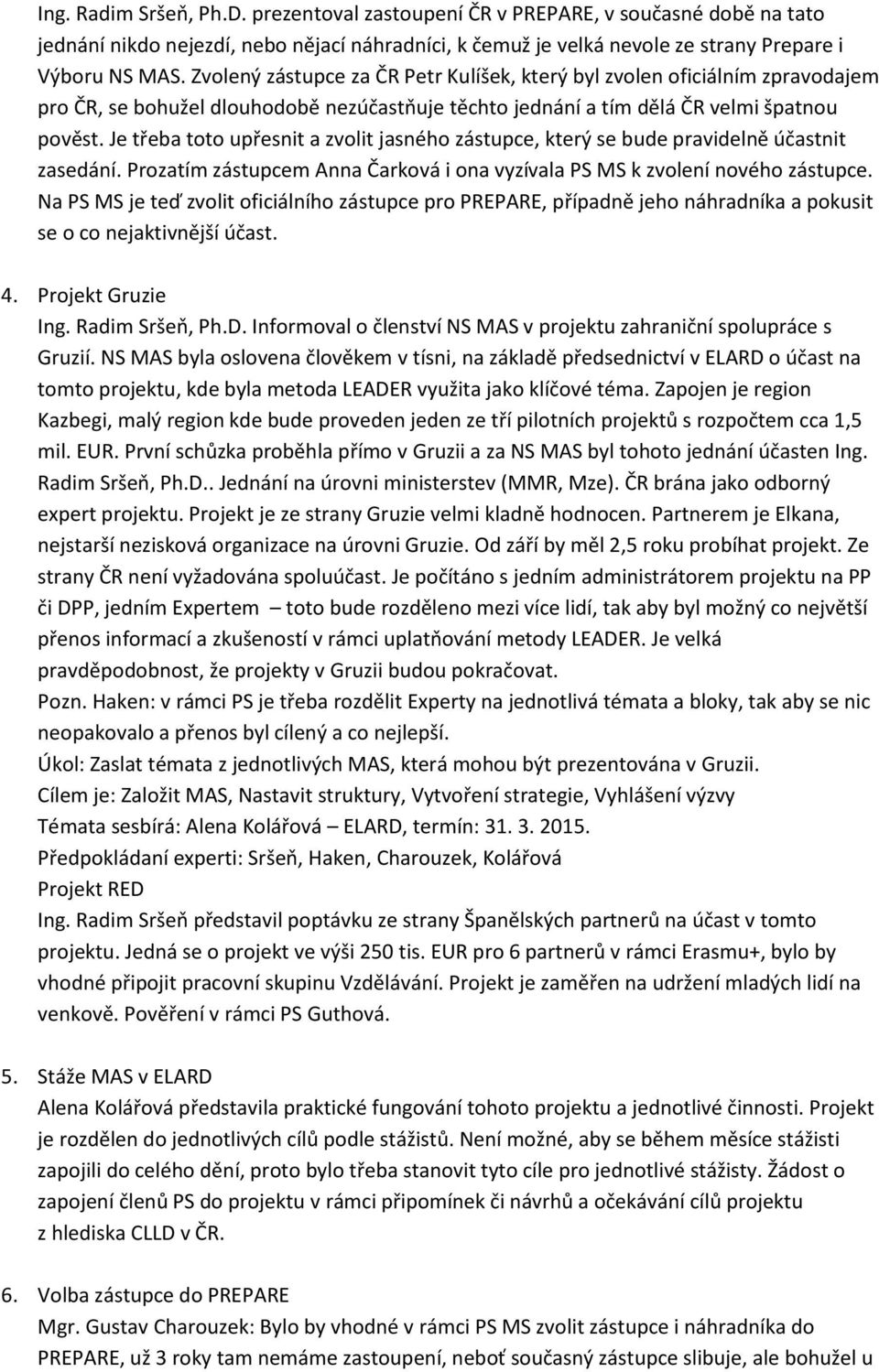 Je třeba toto upřesnit a zvolit jasného zástupce, který se bude pravidelně účastnit zasedání. Prozatím zástupcem Anna Čarková i ona vyzívala PS MS k zvolení nového zástupce.