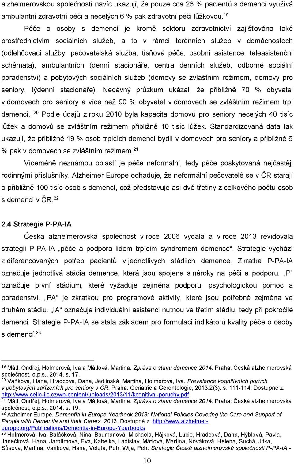 tísňová péče, osobní asistence, teleasistenční schémata), ambulantních (denní stacionáře, centra denních služeb, odborné sociální poradenství) a pobytových sociálních služeb (domovy se zvláštním