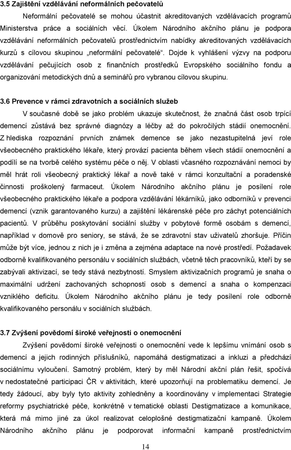 Dojde k vyhlášení výzvy na podporu vzdělávání pečujících osob z finančních prostředků Evropského sociálního fondu a organizování metodických dnů a seminářů pro vybranou cílovou skupinu. 3.