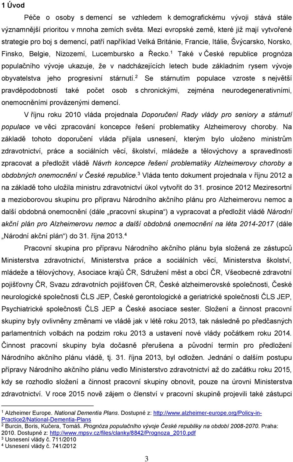 1 Také v České republice prognóza populačního vývoje ukazuje, že v nadcházejících letech bude základním rysem vývoje obyvatelstva jeho progresivní stárnutí.