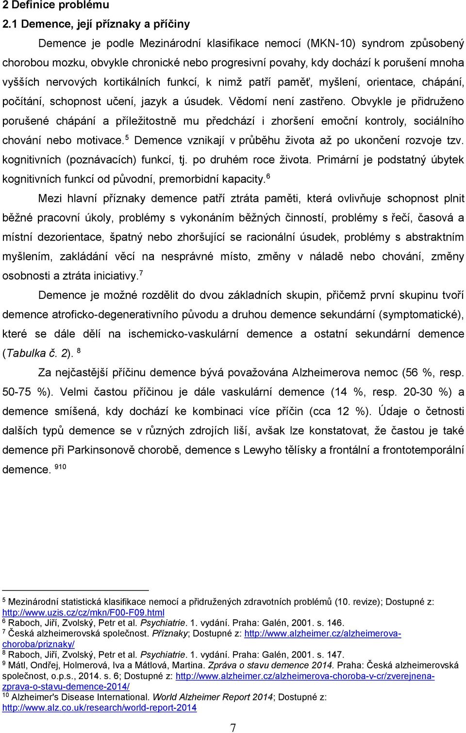 vyšších nervových kortikálních funkcí k nimž patří paměť myšlení orientace chápání počítání schopnost učení jazyk a úsudek. Vědomí není zastřeno.