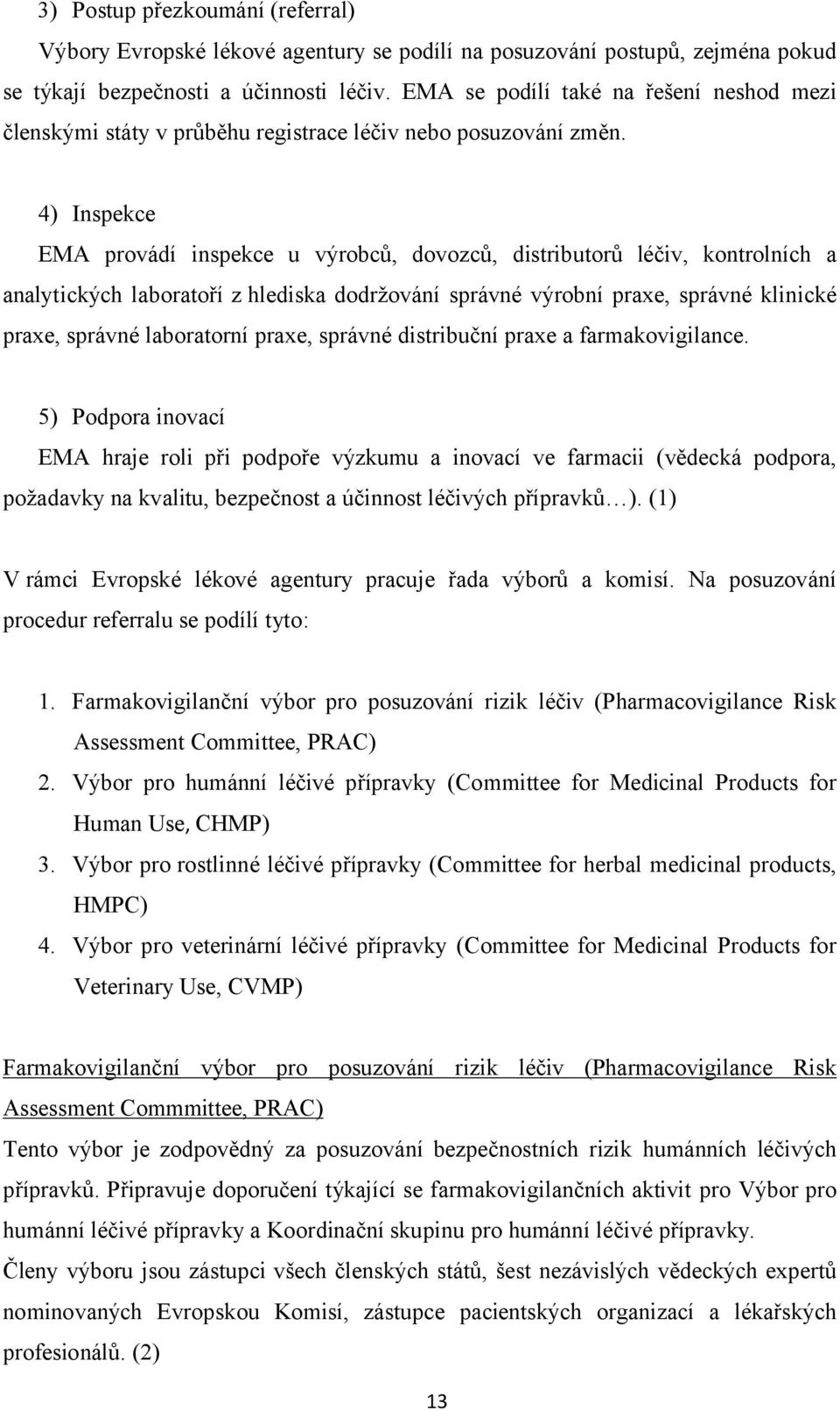 4) Inspekce EMA provádí inspekce u výrobců, dovozců, distributorů léčiv, kontrolních a analytických laboratoří z hlediska dodržování správné výrobní praxe, správné klinické praxe, správné laboratorní