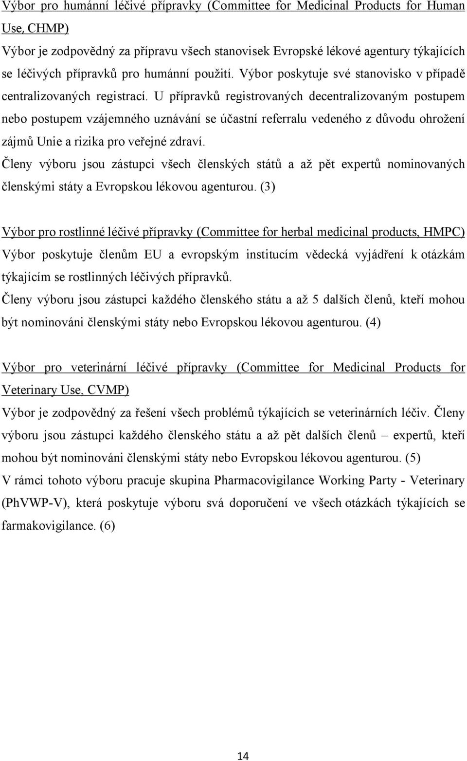 U přípravků registrovaných decentralizovaným postupem nebo postupem vzájemného uznávání se účastní referralu vedeného z důvodu ohrožení zájmů Unie a rizika pro veřejné zdraví.