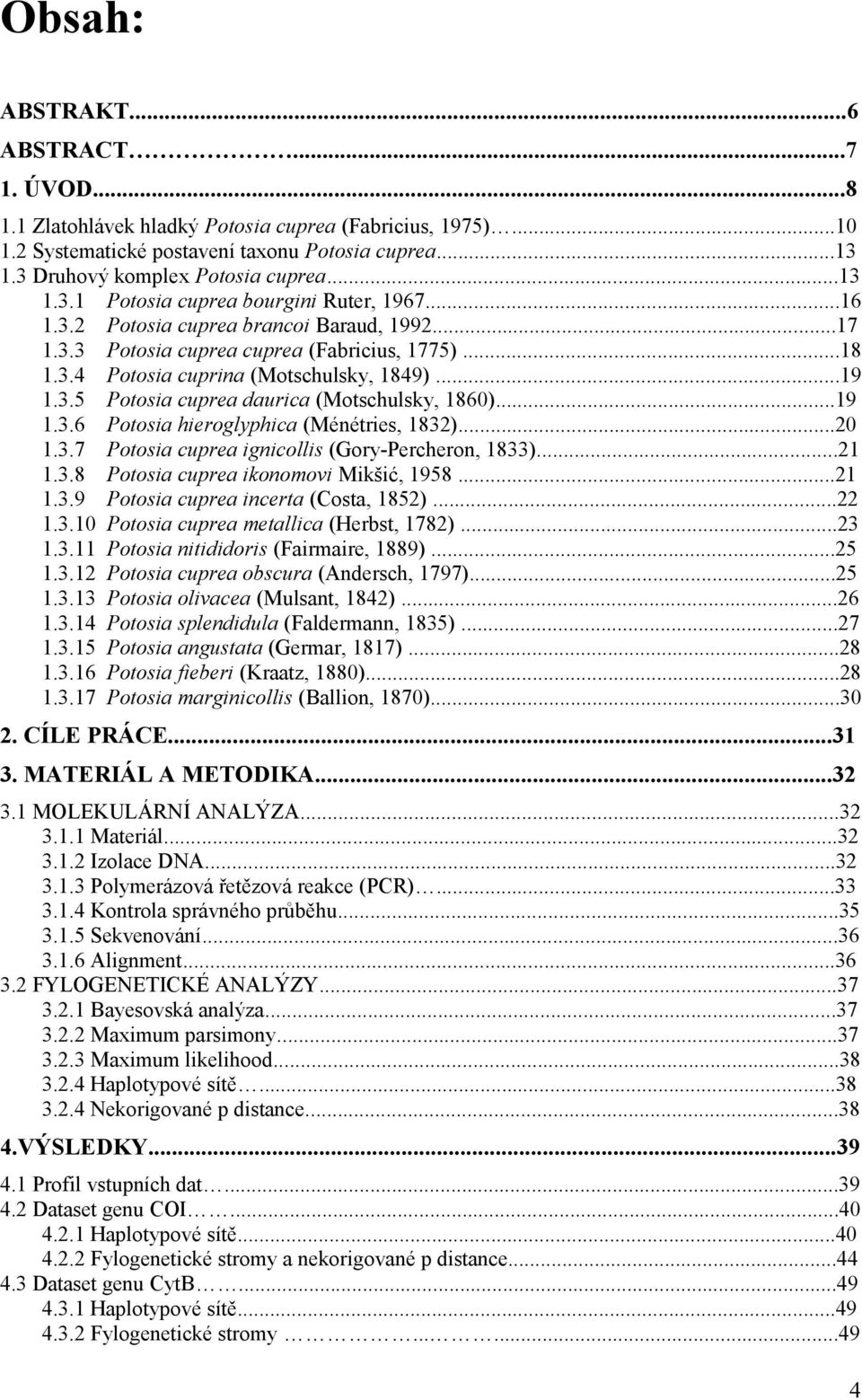 ..19 1.3.6 Potosia hieroglyphica (Ménétries, 1832)...20 1.3.7 Potosia cuprea ignicollis (Gory-Percheron, 1833)...21 1.3.8 Potosia cuprea ikonomovi Mikšić, 1958...21 1.3.9 Potosia cuprea incerta (Costa, 1852).