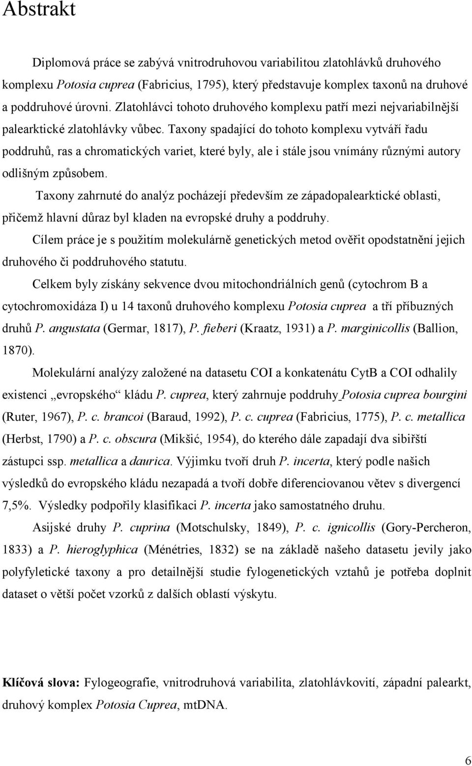 Taxony spadající do tohoto komplexu vytváří řadu poddruhů, ras a chromatických variet, které byly, ale i stále jsou vnímány různými autory odlišným způsobem.