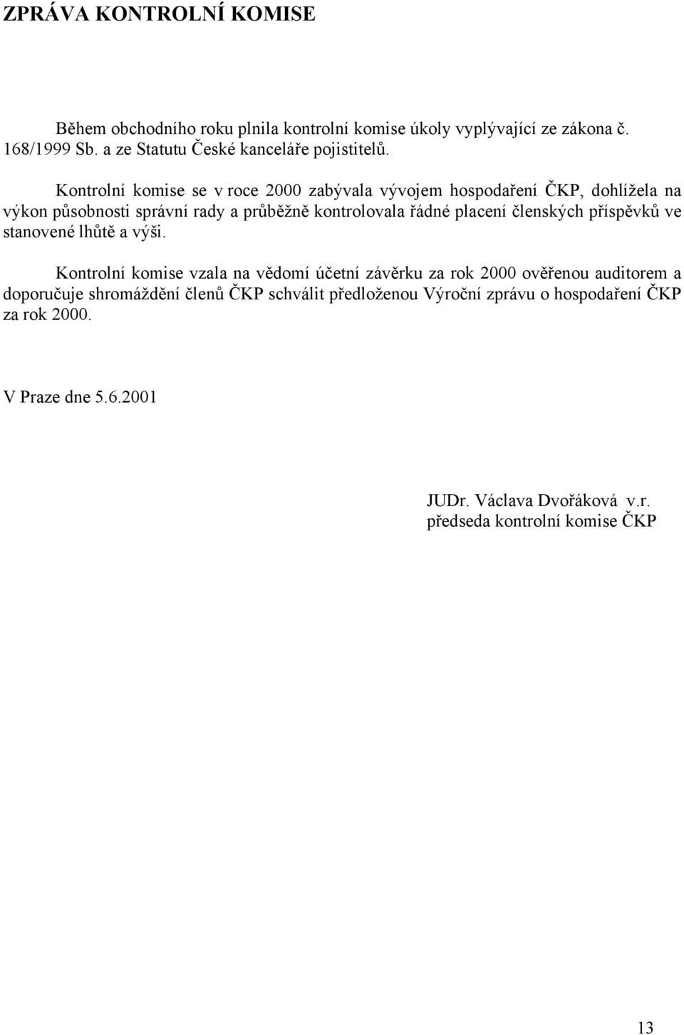 Kontrolní komise se v roce 2000 zabývala vývojem hospodaření ČKP, dohlížela na výkon působnosti správní rady a průběžně kontrolovala řádné placení
