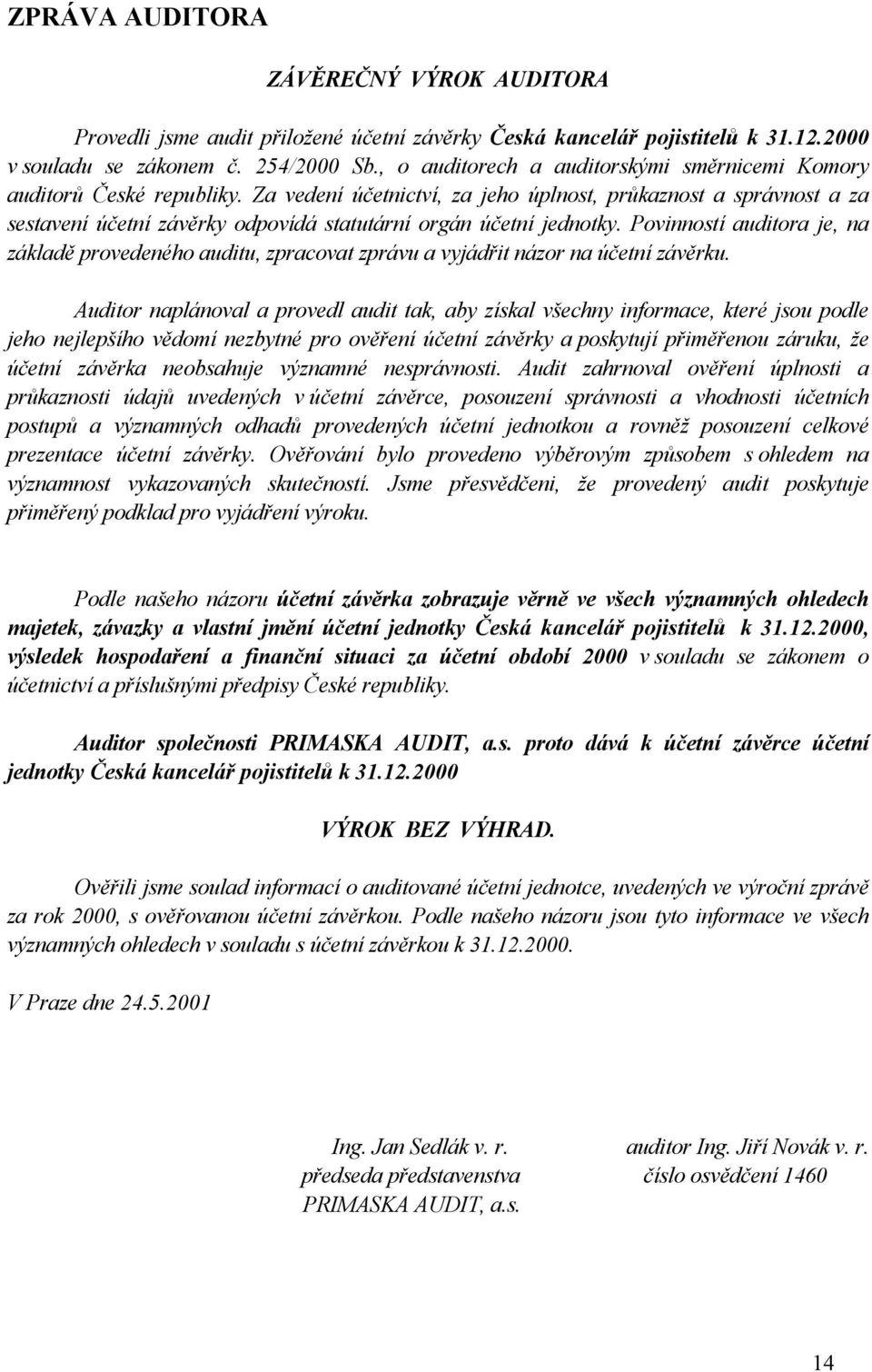 Za vedení účetnictví, za jeho úplnost, průkaznost a správnost a za sestavení účetní závěrky odpovídá statutární orgán účetní jednotky.