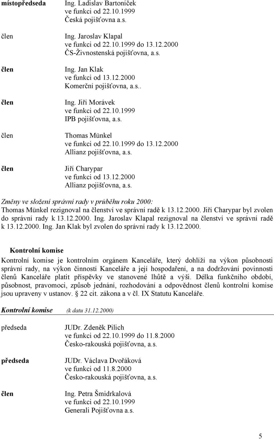 s. Jiří Charypar ve funkci od 13.12.2000 Allianz pojišťovna, a.s. Změny ve složení správní rady v průběhu roku 2000: Thomas Münkel rezignoval na členství ve správní radě k 13.12.2000. Jiří Charypar byl zvolen do správní rady k 13.