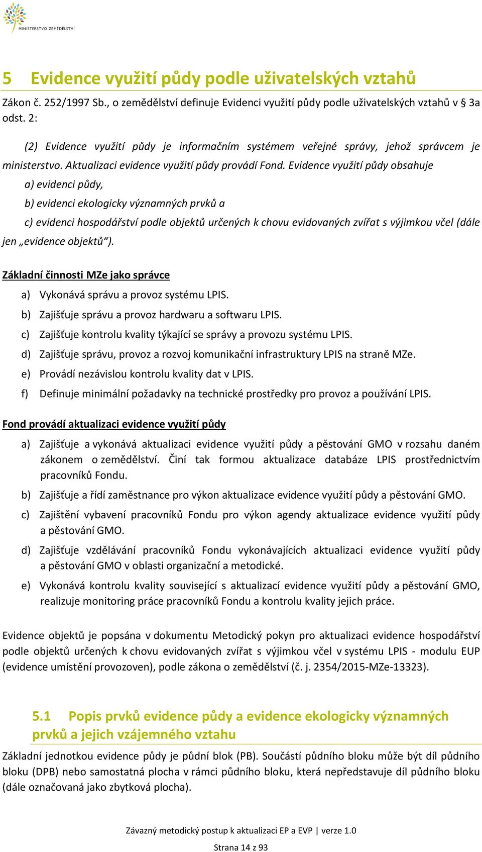 Evidence využití půdy obsahuje a) evidenci půdy, b) evidenci ekologicky významných prvků a c) evidenci hospodářství podle objektů určených k chovu evidovaných zvířat s výjimkou včel (dále jen