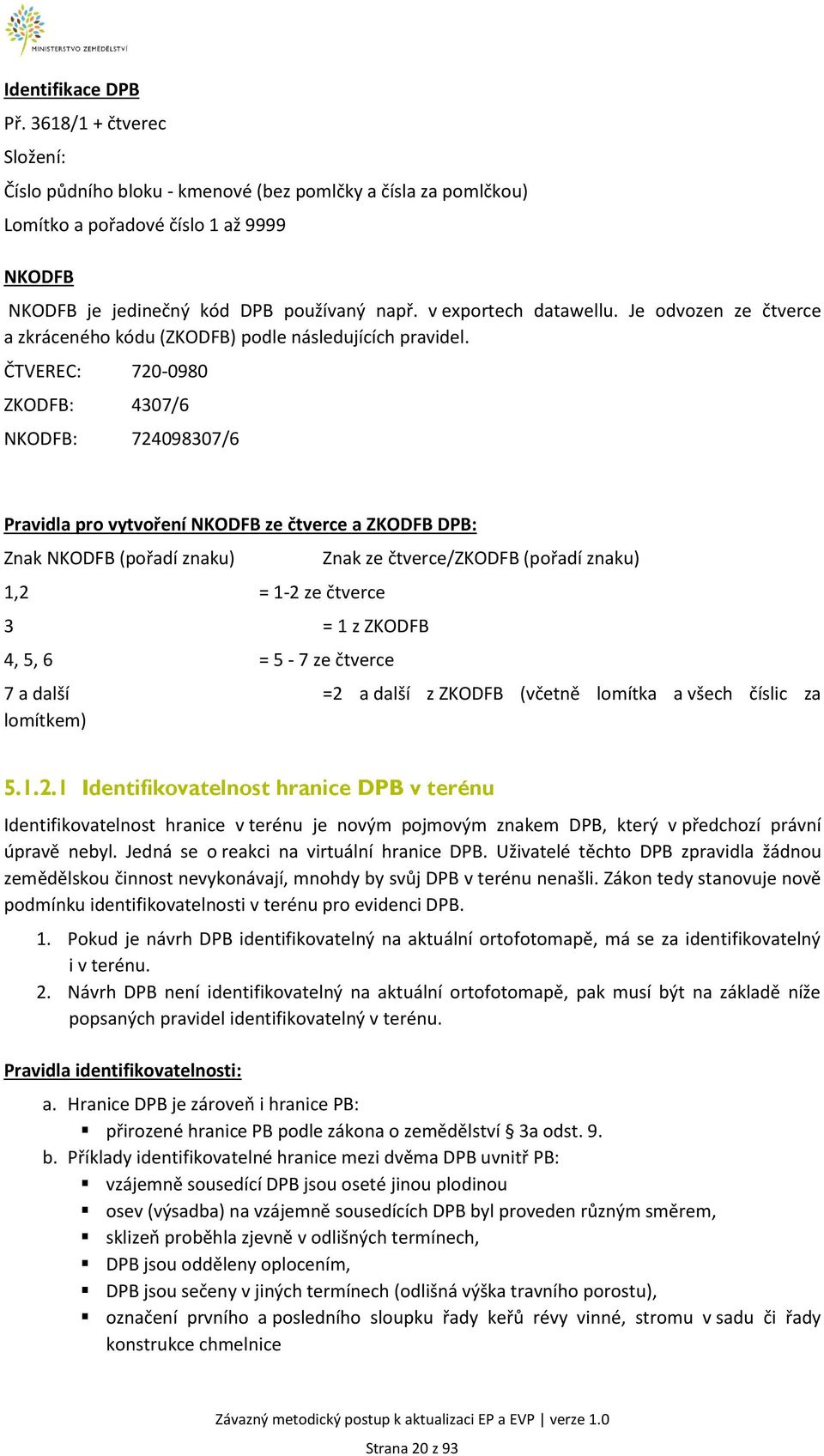 ČTVEREC: 720-0980 ZKODFB: 4307/6 NKODFB: 724098307/6 Pravidla pro vytvoření NKODFB ze čtverce a ZKODFB DPB: Znak NKODFB (pořadí znaku) 1,2 = 1-2 ze čtverce 3 = 1 z ZKODFB 4, 5, 6 = 5-7 ze čtverce
