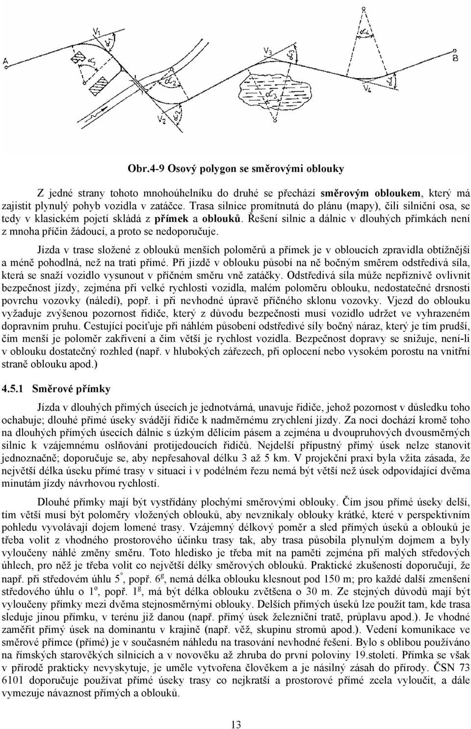 Řešení silnic a dálnic v dlouhých přímkách není z mnoha příčin žádoucí, a proto se nedoporučuje.