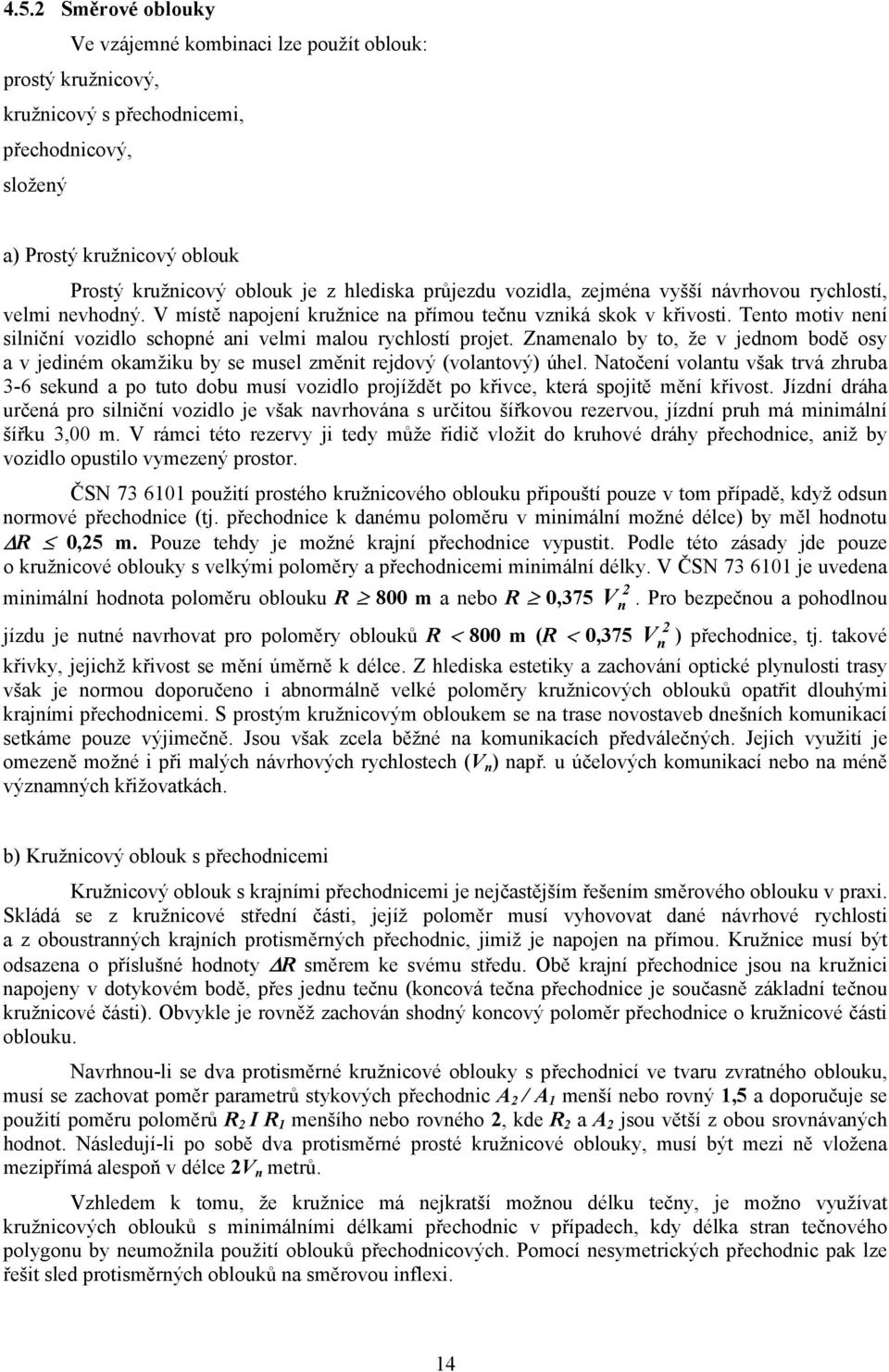 Tento motiv není silniční vozidlo schopné ani velmi malou rychlostí projet. Znamenalo by to, že v jednom bodě osy a v jediném okamžiku by se musel změnit rejdový (volantový) úhel.