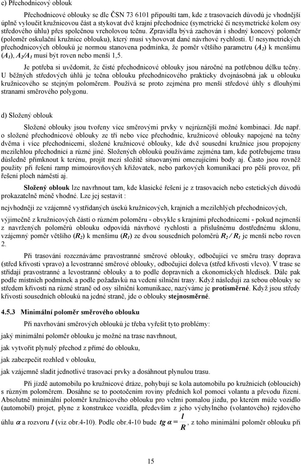 Zpravidla bývá zachován i shodný koncový poloměr (poloměr oskulační kružnice oblouku), který musí vyhovovat dané návrhové rychlosti.
