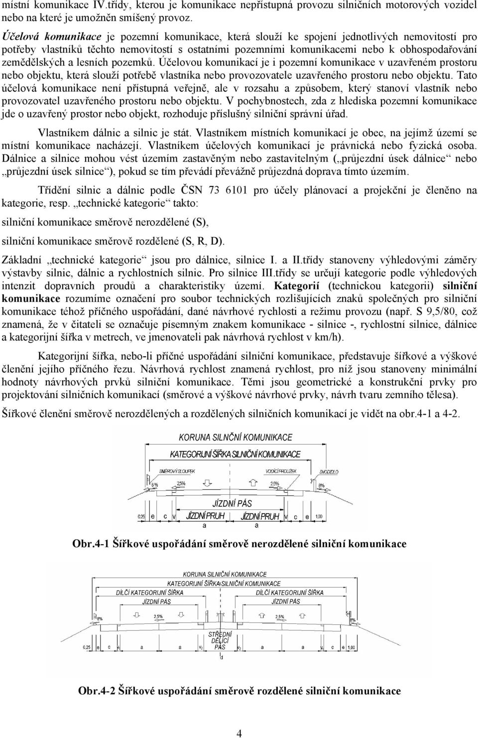 zemědělských a lesních pozemků. Účelovou komunikací je i pozemní komunikace v uzavřeném prostoru nebo objektu, která slouží potřebě vlastníka nebo provozovatele uzavřeného prostoru nebo objektu.