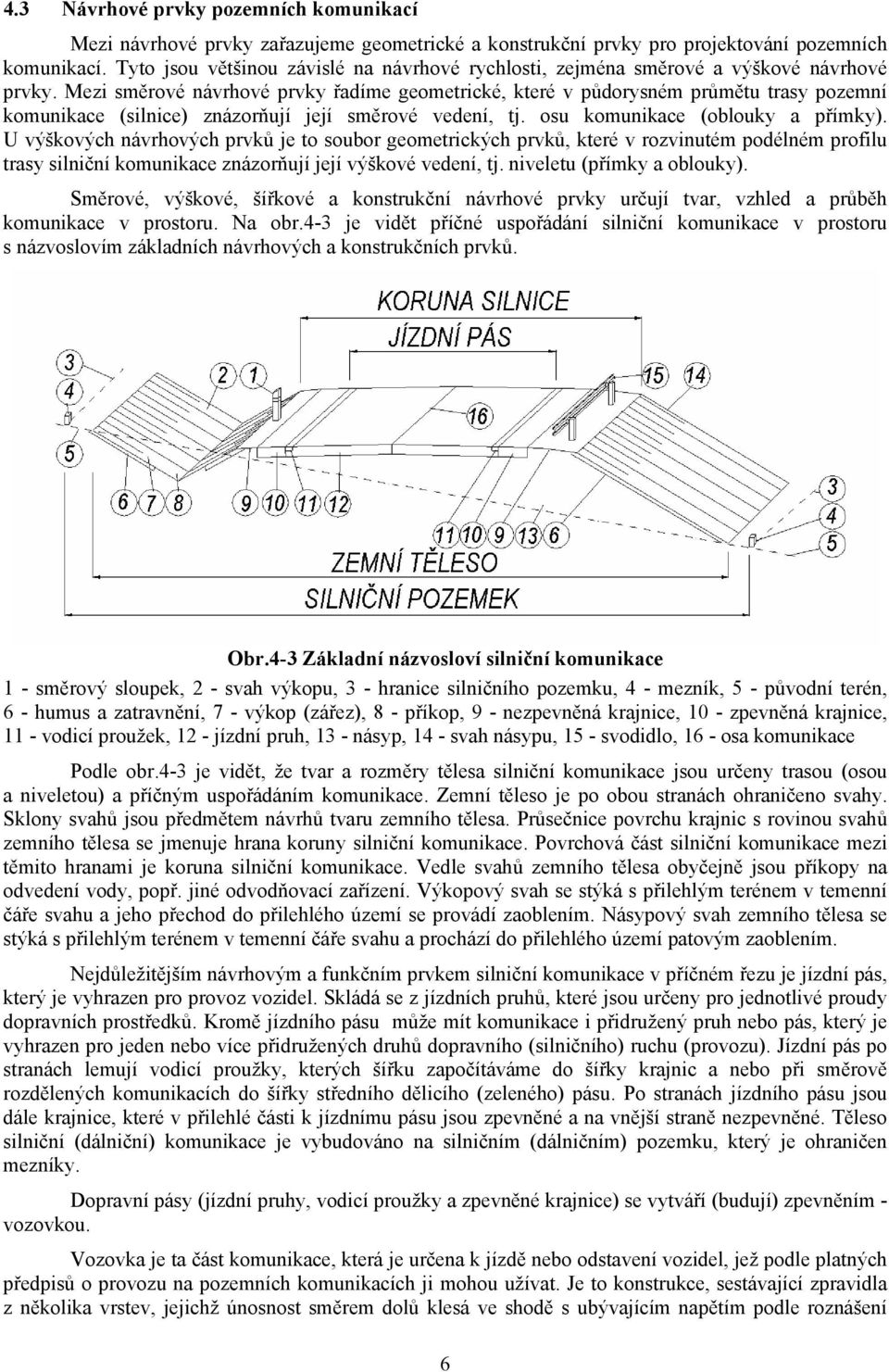 Mezi směrové návrhové prvky řadíme geometrické, které v půdorysném průmětu trasy pozemní komunikace (silnice) znázorňují její směrové vedení, tj. osu komunikace (oblouky a přímky).