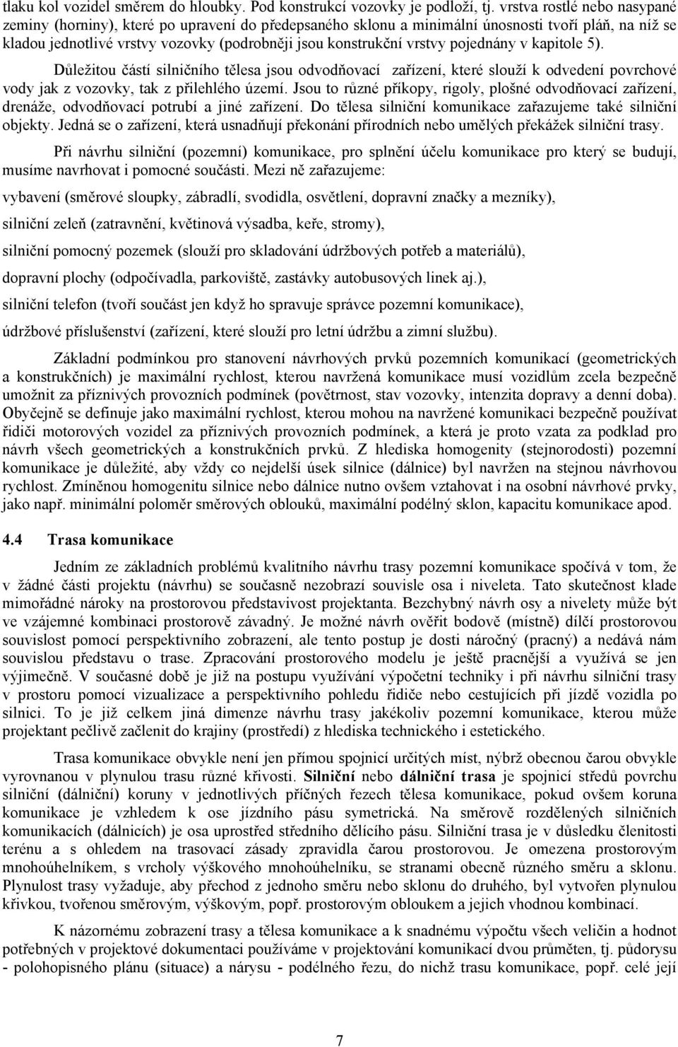 pojednány v kapitole 5). Důležitou částí silničního tělesa jsou odvodňovací zařízení, které slouží k odvedení povrchové vody jak z vozovky, tak z přilehlého území.