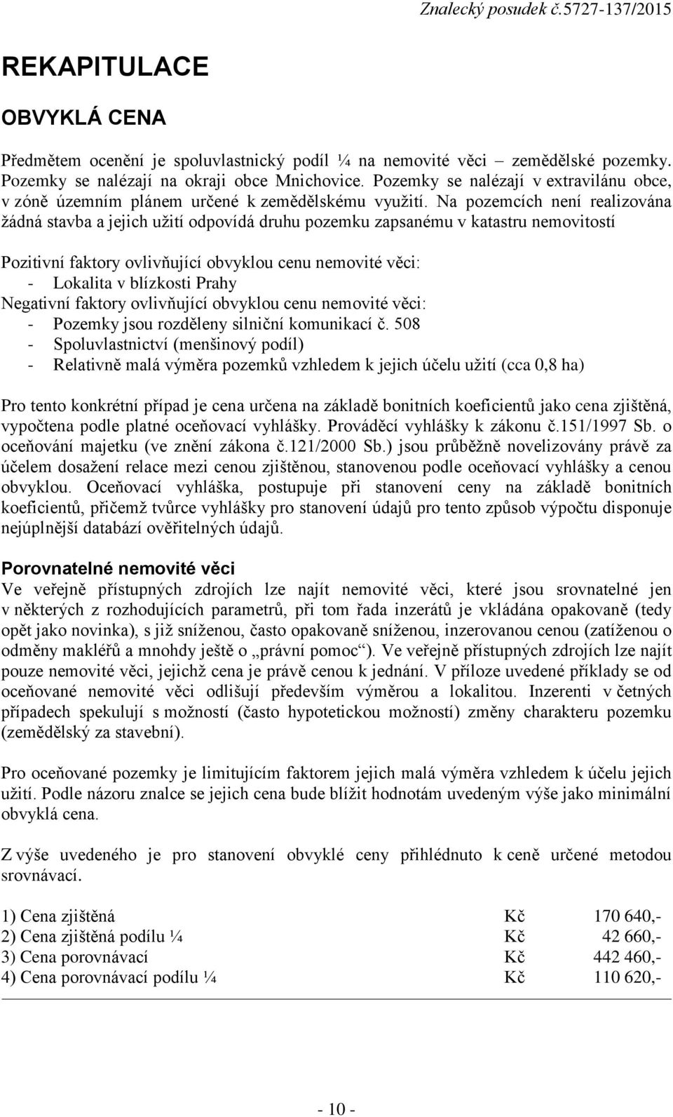 Na pozemcích není realizována žádná stavba a jejich užití odpovídá druhu pozemku zapsanému v katastru nemovitostí Pozitivní faktory ovlivňující obvyklou cenu nemovité věci: - Lokalita v blízkosti