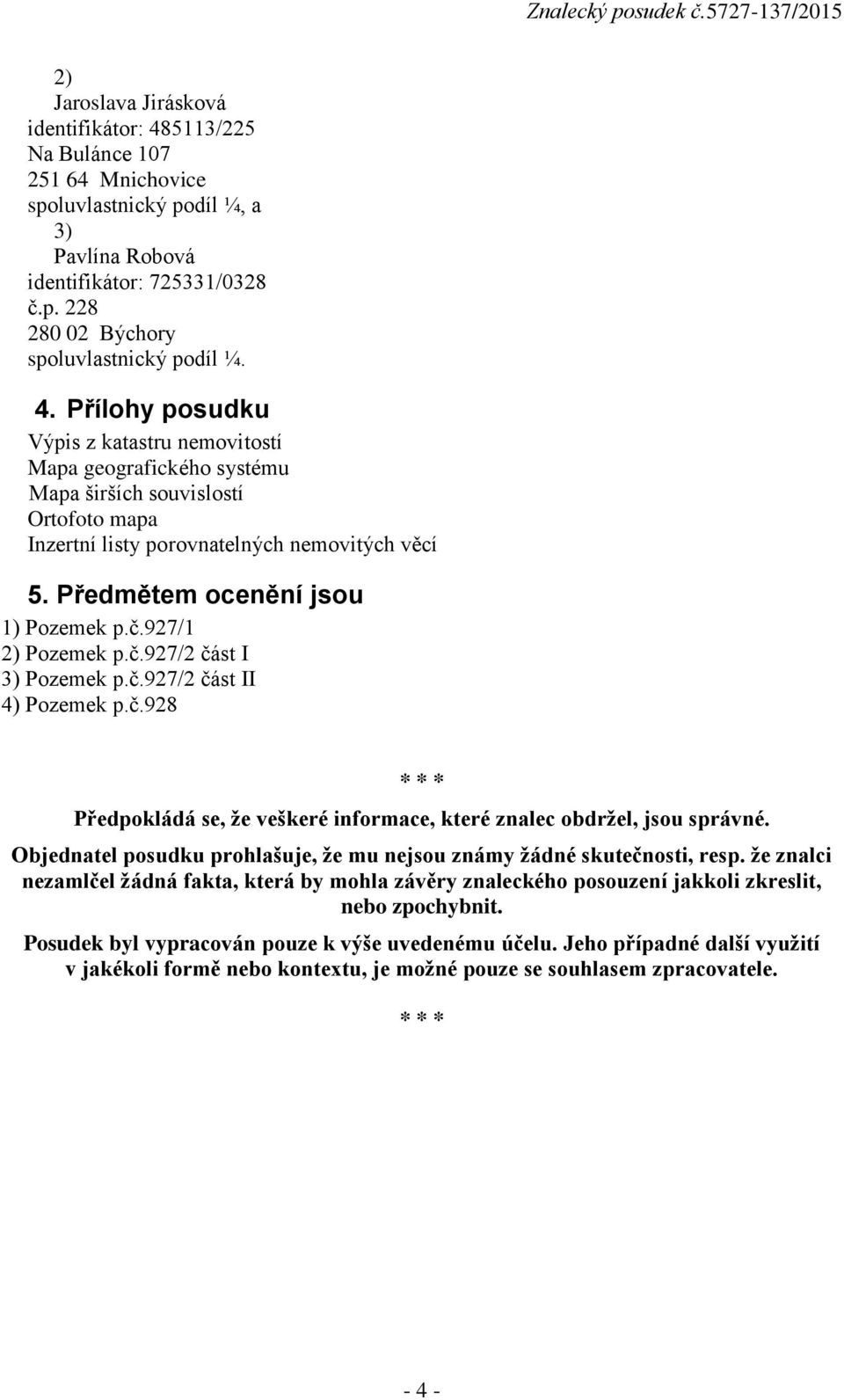 č.927/1 2) Pozemek p.č.927/2 část I 3) Pozemek p.č.927/2 část II 4) Pozemek p.č.928 * * * Předpokládá se, že veškeré informace, které znalec obdržel, jsou správné.