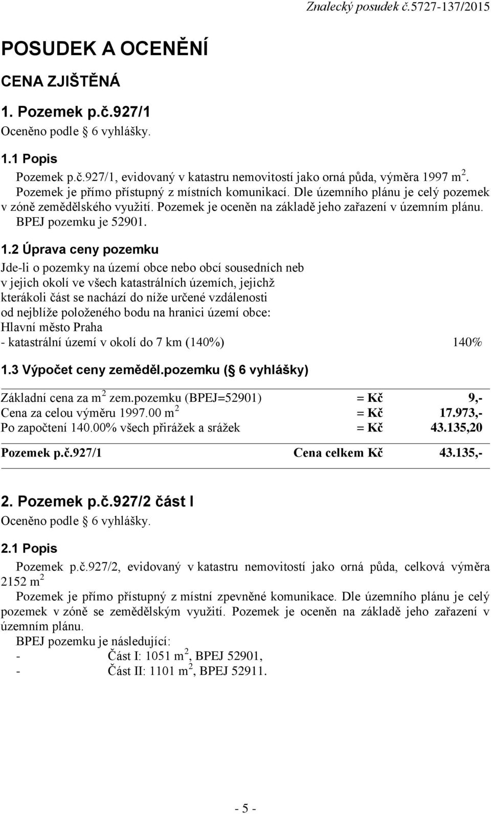2 Úprava ceny pozemku Jde-li o pozemky na území obce nebo obcí sousedních neb v jejich okolí ve všech katastrálních územích, jejichž kterákoli část se nachází do níže určené vzdálenosti od nejblíže